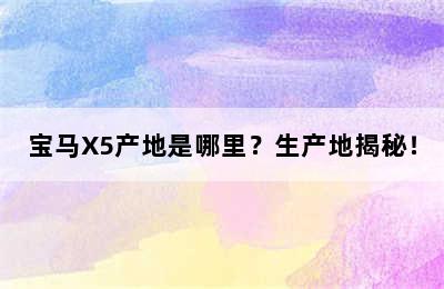 宝马X5产地是哪里？生产地揭秘！