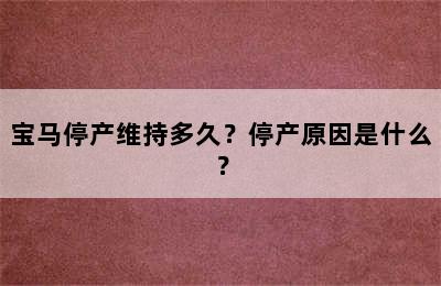 宝马停产维持多久？停产原因是什么？