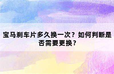 宝马刹车片多久换一次？如何判断是否需要更换？