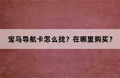 宝马导航卡怎么找？在哪里购买？