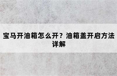 宝马开油箱怎么开？油箱盖开启方法详解