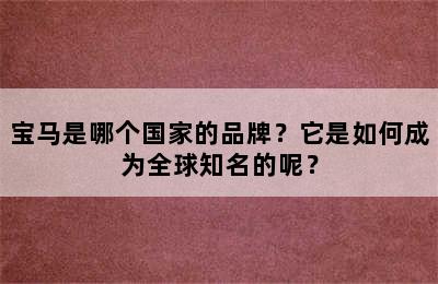 宝马是哪个国家的品牌？它是如何成为全球知名的呢？