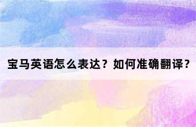 宝马英语怎么表达？如何准确翻译？