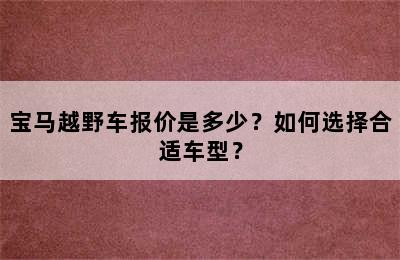 宝马越野车报价是多少？如何选择合适车型？