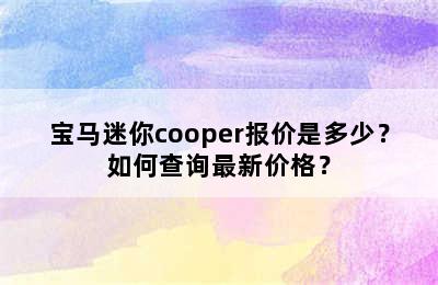 宝马迷你cooper报价是多少？如何查询最新价格？