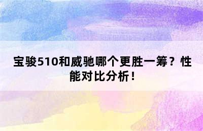 宝骏510和威驰哪个更胜一筹？性能对比分析！