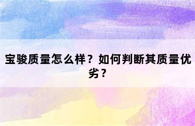 宝骏质量怎么样？如何判断其质量优劣？