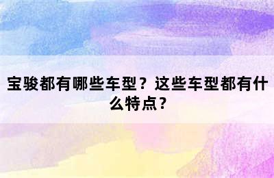 宝骏都有哪些车型？这些车型都有什么特点？