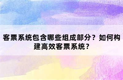 客票系统包含哪些组成部分？如何构建高效客票系统？