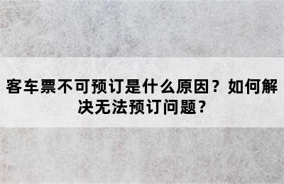 客车票不可预订是什么原因？如何解决无法预订问题？