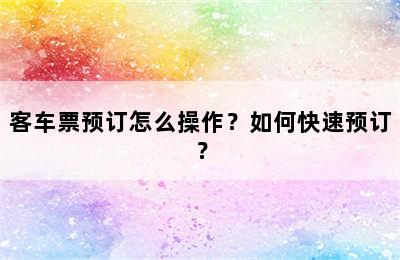 客车票预订怎么操作？如何快速预订？