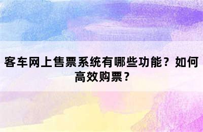 客车网上售票系统有哪些功能？如何高效购票？