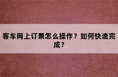 客车网上订票怎么操作？如何快速完成？