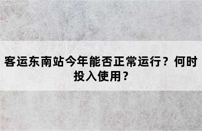 客运东南站今年能否正常运行？何时投入使用？