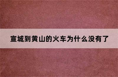 宣城到黄山的火车为什么没有了