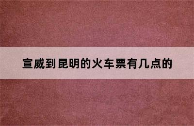 宣威到昆明的火车票有几点的