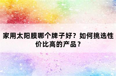 家用太阳膜哪个牌子好？如何挑选性价比高的产品？