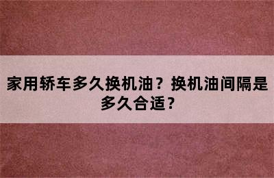 家用轿车多久换机油？换机油间隔是多久合适？