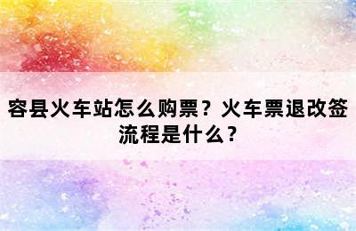 容县火车站怎么购票？火车票退改签流程是什么？