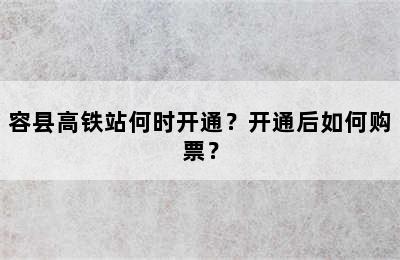 容县高铁站何时开通？开通后如何购票？