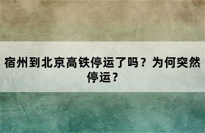 宿州到北京高铁停运了吗？为何突然停运？