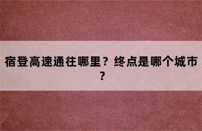 宿登高速通往哪里？终点是哪个城市？