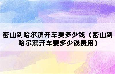 密山到哈尔滨开车要多少钱（密山到哈尔滨开车要多少钱费用）