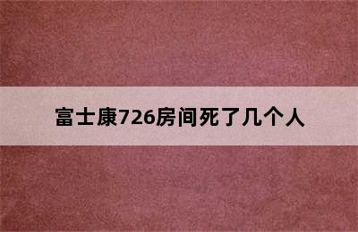 富士康726房间死了几个人