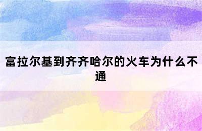 富拉尔基到齐齐哈尔的火车为什么不通