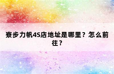 寮步力帆4S店地址是哪里？怎么前往？