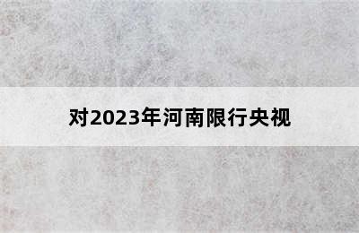 对2023年河南限行央视