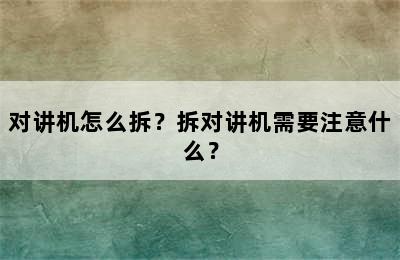 对讲机怎么拆？拆对讲机需要注意什么？