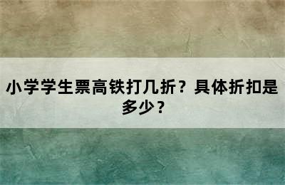 小学学生票高铁打几折？具体折扣是多少？