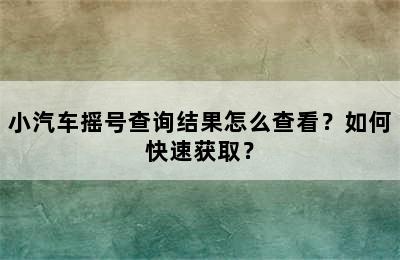 小汽车摇号查询结果怎么查看？如何快速获取？