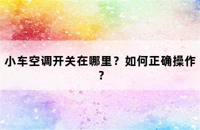 小车空调开关在哪里？如何正确操作？