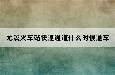 尤溪火车站快速通道什么时候通车