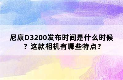 尼康D3200发布时间是什么时候？这款相机有哪些特点？