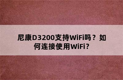 尼康D3200支持WiFi吗？如何连接使用WiFi？