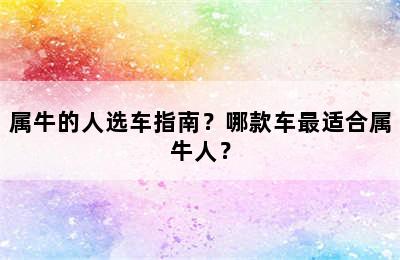 属牛的人选车指南？哪款车最适合属牛人？