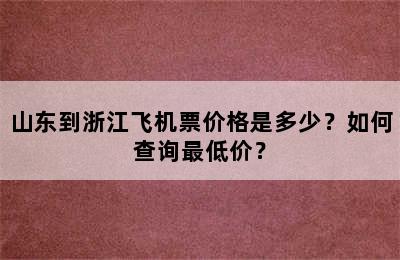 山东到浙江飞机票价格是多少？如何查询最低价？