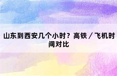 山东到西安几个小时？高铁／飞机时间对比