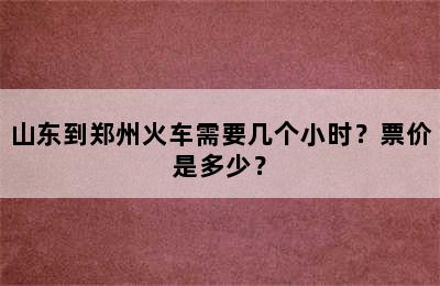 山东到郑州火车需要几个小时？票价是多少？