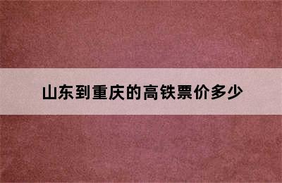 山东到重庆的高铁票价多少