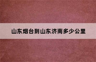 山东烟台到山东济南多少公里