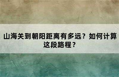 山海关到朝阳距离有多远？如何计算这段路程？