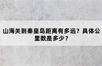 山海关到秦皇岛距离有多远？具体公里数是多少？