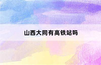 山西大同有高铁站吗