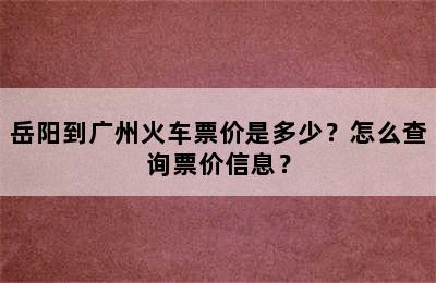 岳阳到广州火车票价是多少？怎么查询票价信息？