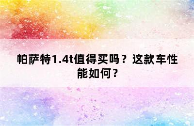 帕萨特1.4t值得买吗？这款车性能如何？