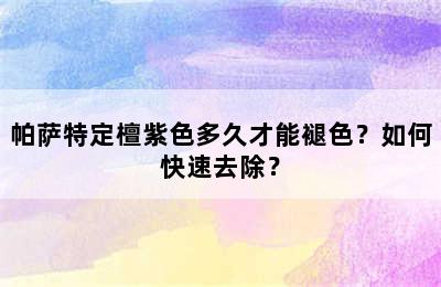 帕萨特定檀紫色多久才能褪色？如何快速去除？